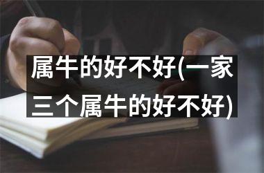 <h3>属牛的好不好(一家三个属牛的好不好)