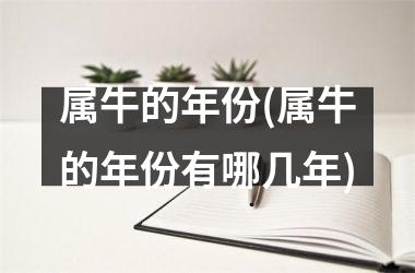 <h3>属牛的年份(属牛的年份有哪几年)