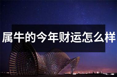 <h3>属牛的今年财运怎么样