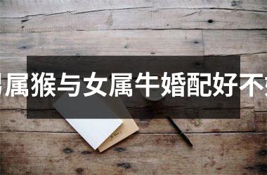 男属猴与女属牛婚配好不好