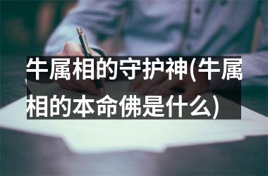 <h3>牛属相的守护神(牛属相的本命佛是什么)