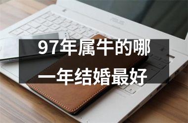 <h3>97年属牛的哪一年结婚最好