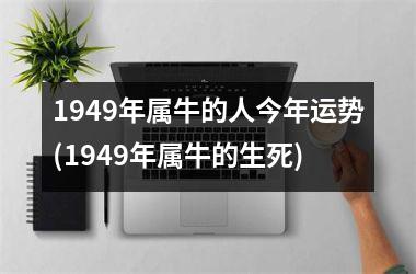 1949年属牛的人今年运势(1949年属牛的生死)