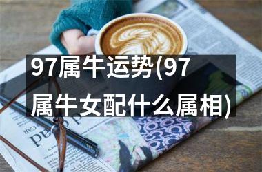 <h3>97属牛运势(97属牛女配什么属相)