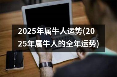 2025年属牛人运势(2025年属牛人的全年运势)