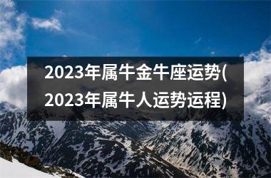 2023年属牛金牛座运势(2023年属牛人运势运程)