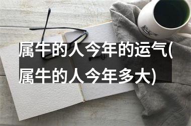 <h3>属牛的人今年的运气(属牛的人今年多大)