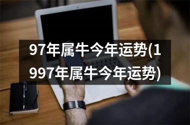 <h3>97年属牛今年运势(1997年属牛今年运势)