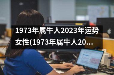 1973年属牛人2023年运势女性(1973年属牛人2023年运势运程)