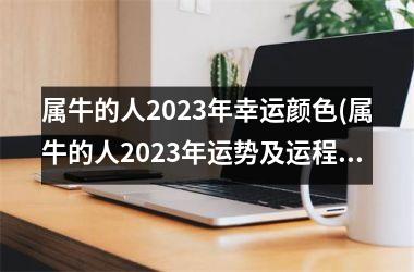 属牛的人2023年幸运颜色(属牛的人2023年运势及运程详解)