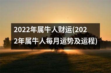 2022年属牛人财运(2022年属牛人每月运势及运程)