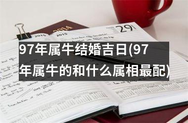 <h3>97年属牛结婚吉日(97年属牛的和什么属相最配)