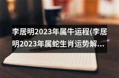 <h3>李居明2025年属牛运程(李居明2025年属蛇生肖运势解析完整版)