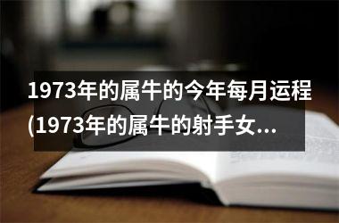 1973年的属牛的今年每月运程(1973年的属牛的射手女)