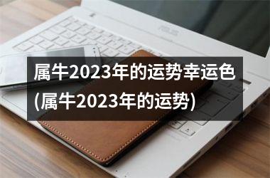 属牛2023年的运势幸运色(属牛2023年的运势)