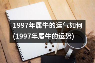 1997年属牛的运气如何(1997年属牛的运势)