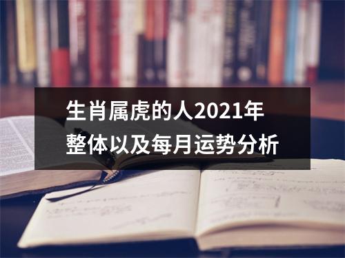 <h3>生肖属虎的人2025年整体以及每月运势分析