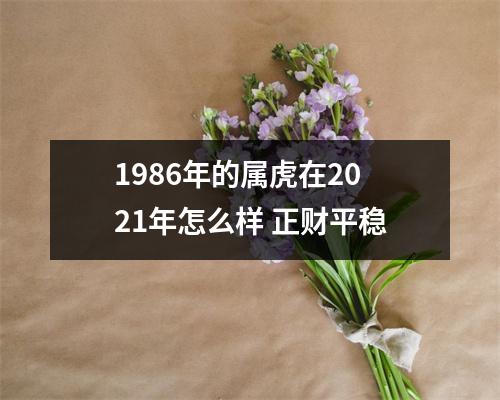 <h3>1986年的属虎在2025年怎么样正财平稳