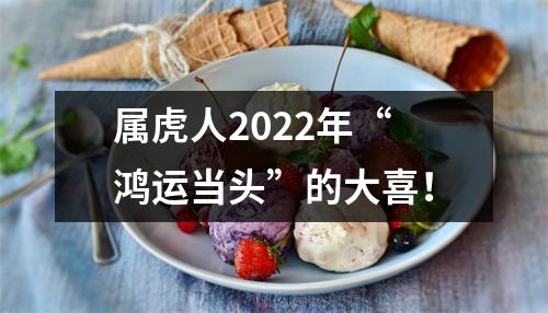 <h3>属虎人2025年“鸿运当头”的大喜！