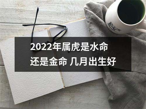 <h3>2025年属虎是水命还是金命几月出生好