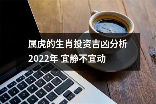 <h3>属虎的生肖投资吉凶分析2025年宜静不宜动
