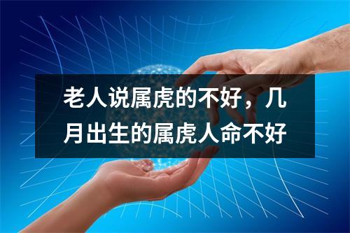 <h3>老人说属虎的不好，几月出生的属虎人命不好