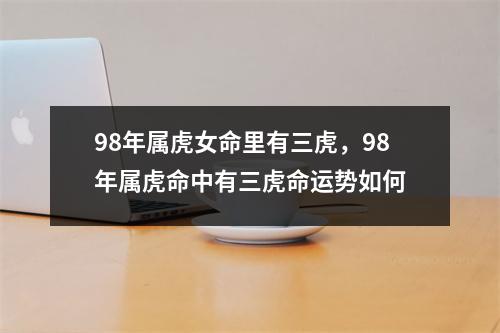 98年属虎女命里有三虎，98年属虎命中有三虎命运势如何