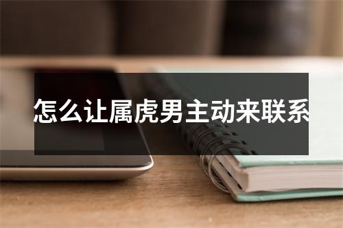 怎么让属虎男主动来联系