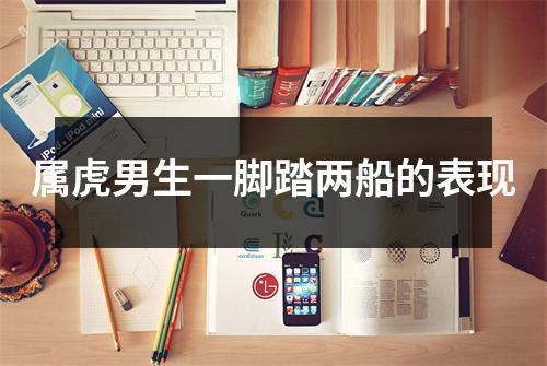 属虎男生一脚踏两船的表现