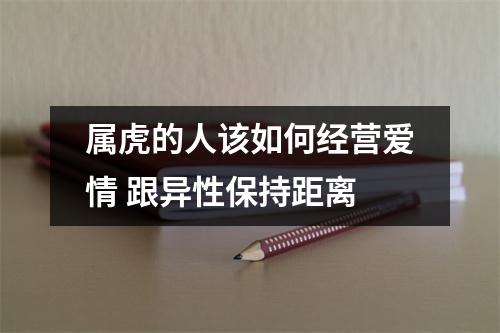 属虎的人该如何经营爱情跟异性保持距离