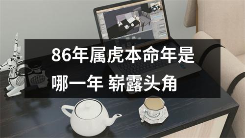 <h3>86年属虎本命年是哪一年崭露头角