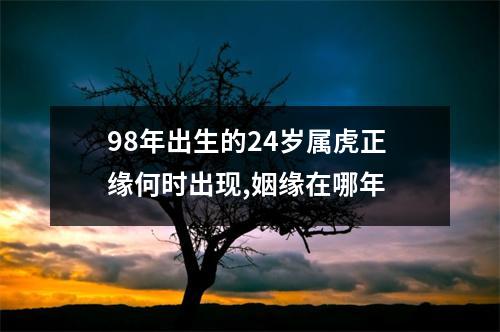98年出生的24岁属虎正缘何时出现,姻缘在哪年