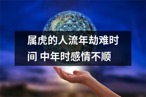 <h3>属虎的人流年劫难时间中年时感情不顺