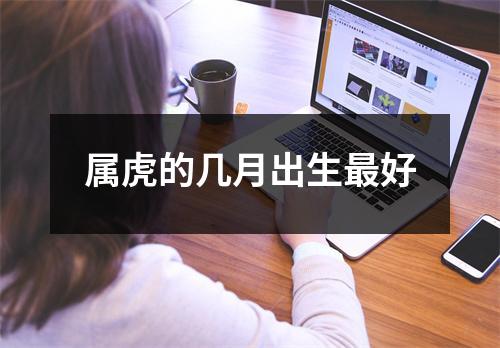 <h3>属虎的几月出生好