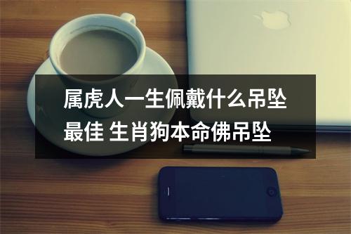 属虎人一生佩戴什么吊坠佳生肖狗本命佛吊坠