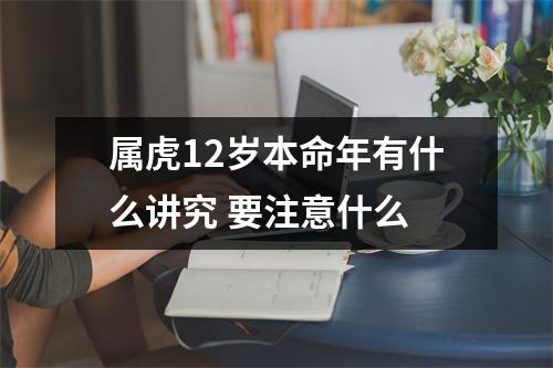 <h3>属虎12岁本命年有什么讲究要注意什么