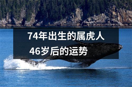 <h3>74年出生的属虎人46岁后的运势