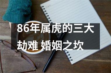 <h3>86年属虎的三大劫难 婚姻之坎