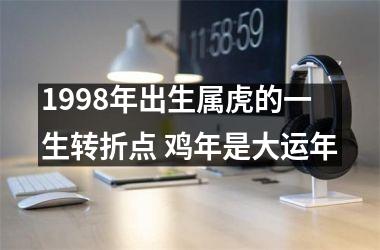 <h3>1998年出生属虎的一生转折点 鸡年是大运年
