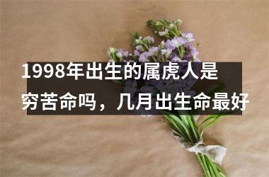 <h3>1998年出生的属虎人是穷苦命吗，几月出生命好