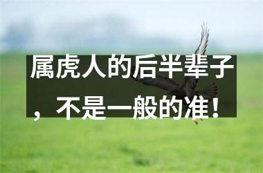 <h3>属虎人的后半辈子，不是一般的准！