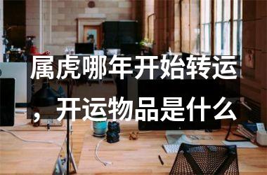 <h3>属虎哪年开始转运，开运物品是什么