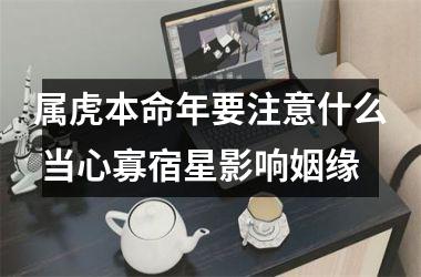 <h3>属虎本命年要注意什么 当心寡宿星影响姻缘