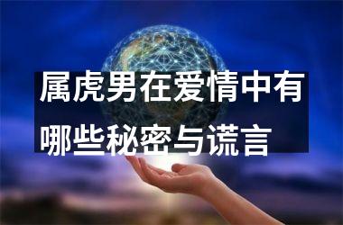 <h3>属虎男在爱情中有哪些秘密与谎言