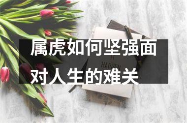 <h3>属虎如何坚强面对人生的难关