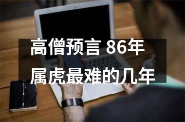 <h3>高僧预言 86年属虎难的几年