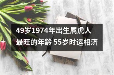 49岁1974年出生属虎人旺的年龄 55岁时运相济