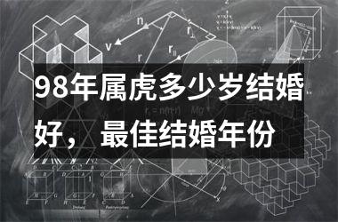 <h3>98年属虎多少岁结婚好， 佳结婚年份