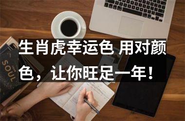 <h3>生肖虎幸运色 用对颜色，让你旺足一年！