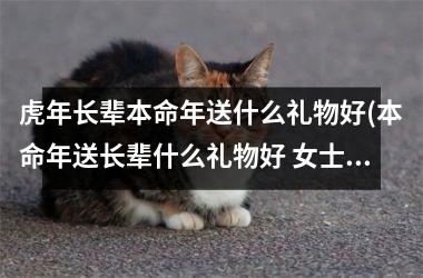 虎年长辈本命年送什么礼物好(本命年送长辈什么礼物好 女士虎年)